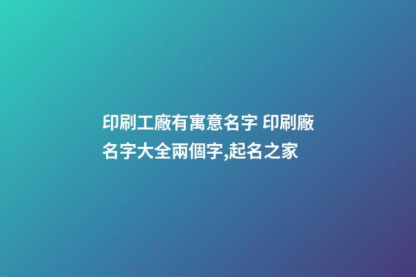 印刷工廠有寓意名字 印刷廠名字大全兩個字,起名之家-第1張-公司起名-玄機派